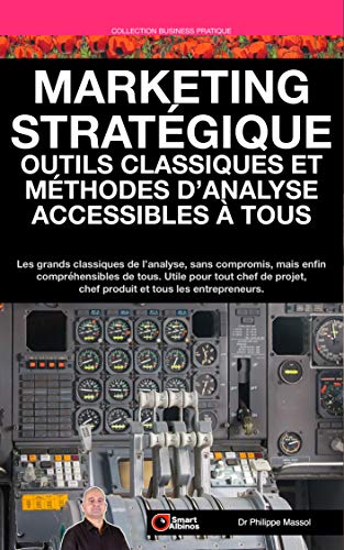 Marketing Stratégique : outils et méthodes d'analyse accessibles à tous: Les grands classiques de l'analyse sans compromis mais enfin compréhensibles de tous (Entrepreneuriat)