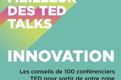 Le meilleur des TED talks - Innovation : Les conseils de 100 conférenciers TED pour sortir de votre zone de confort et être innovant !