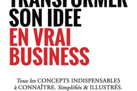 Transformer son idée en vrai business: Tous les concepts indispensables à connaître. Simplifiés & illustrés.