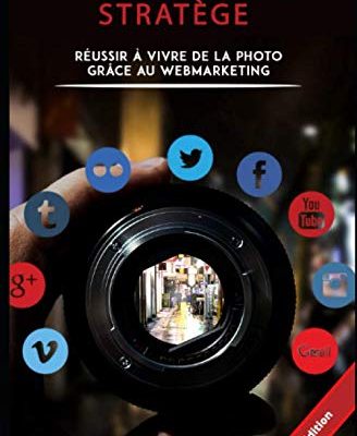 Photographe Stratège: Réussir à vivre de la photo grâce au web-marketing