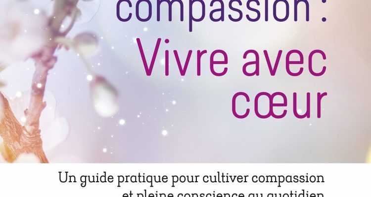 Le défi de la compassion : vivre avec cœur: Un guide pratique pour cultiver compassion et pleine conscience au quotidien