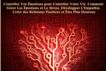 L'Intelligence Émotionnelle: Contrôlez Vos Émotions pour Contrôler Votre Vie. Comment Gérer Les Émotions et Le Stress, Développer L'Empathie, Créer des Relations Positives et Être Plus Heureux