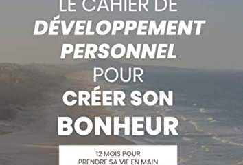 Cahier de Développement Personnel pour Créer Son Bonheur: Cahier d'exercices de développement personnel sur 12 mois pour prendre sa vie en main