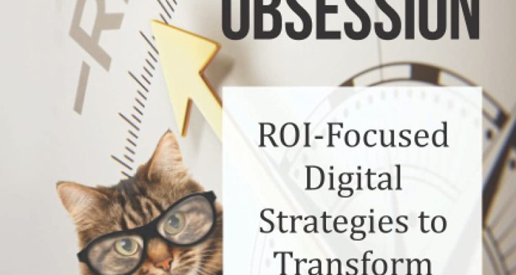 The Results Obsession: ROI-Focused Digital Strategies to Transform Your Marketing