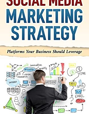 SOCIAL MEDIA MARKETING STRATEGY: PLATFORMS YOUR BUSINESS SHOULD LEVERAGE (English Edition)