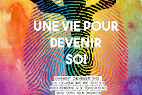 UNE VIE POUR DEVENIR SOI: Comment devenir soi, le leader de sa vie et collaborer à l’évolution positive des hommes