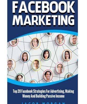 Facebook Marketing: Top 20 Facebook Strategies For Advertising, Making Money And Building Passive Income