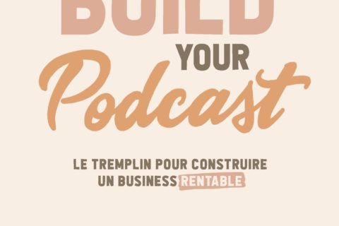 Build Your Podcast!: Le tremplin pour construire un business rentable