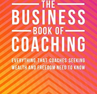 The Business Book Of Coaching: The Ultimate Guide to a 7-Figure Coaching Business