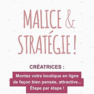 Malice & Stratégie !: Montez votre boutique en ligne de façon bien pensée et attractive… Étape par étape !