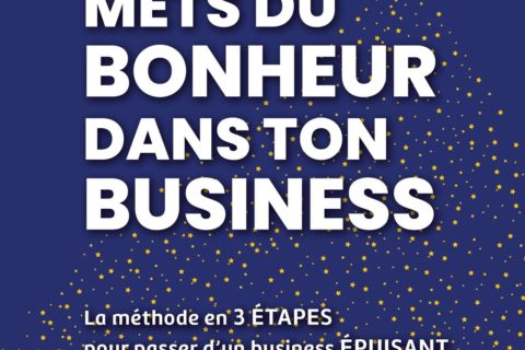 Mets du bonheur dans ton business: Méthode en 3 étapes pour passer d'un business ÉPUISANT à un business ÉPANOUISSANT