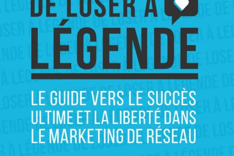 De loser à légende - Le guide vers le succès ultime et la liberté dans le marketing réseau