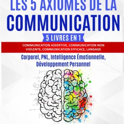 LES 5 AXIOMES DE LA COMMUNICATION: 5 livres en 1: Communication Assertive, Communication non Violente, Communication Efficace, Langage Corporel, PNL, Intelligence Émotionnelle, Développement Personnel