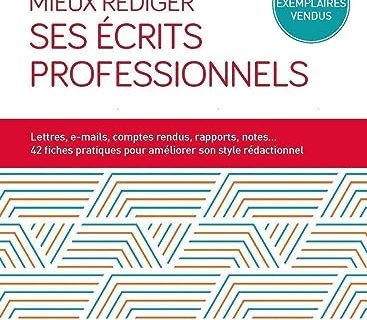 Mieux rédiger ses écrits professionnels: Lettres, e-mails, comptes rendus, rapports, notes... 42 fiches pratiques pour améliroer son style rédactionnel