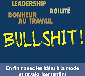 Leadership, agilité, bonheur au travail...bullshit !: En finir avec les idées à la mode et revaloriser (enfin) l'art du management