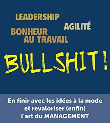 Leadership, agilité, bonheur au travail...bullshit !: En finir avec les idées à la mode et revaloriser (enfin) l'art du management