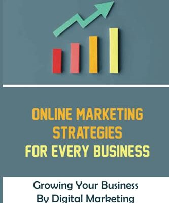 Online Marketing Strategies For Every Business: Growing Your Business By Digital Marketing: Starting Up Your Own Online Business