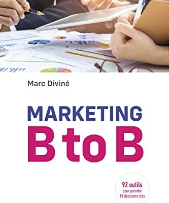 Marketing B to B: 92 outils pour prendre 18 décisions clés