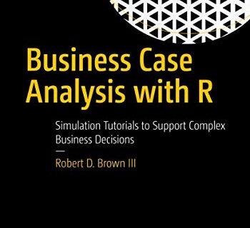 Business Case Analysis with R: Simulation Tutorials to Support Complex Business Decisions