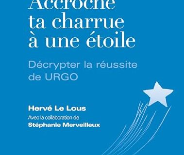 Accroche ta charrue à une étoile: Réussite de URGO - Stratégie business – Management par l’Assertivité- Gestion de carrière – Guide pratique Entrepreneur – Gestion des émotions et Vie professionnelle